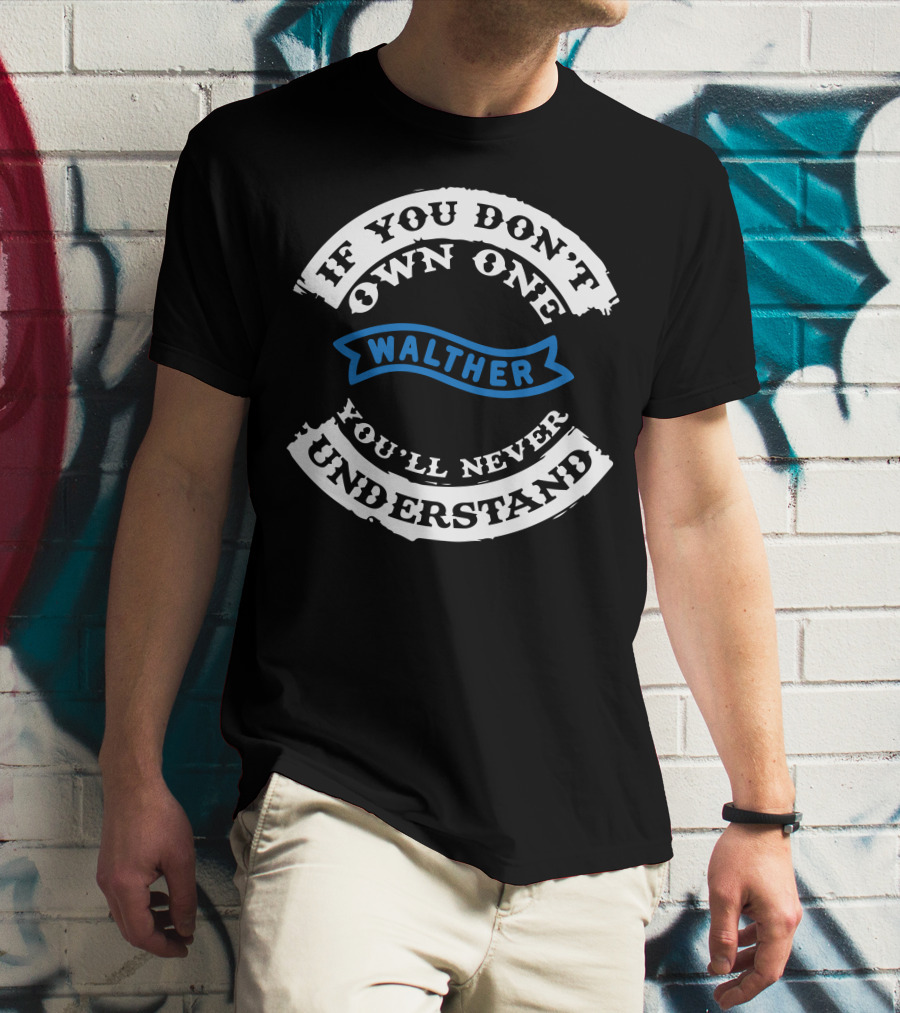 If You Don't Own One Walther You'll Never Understand T-Shirt