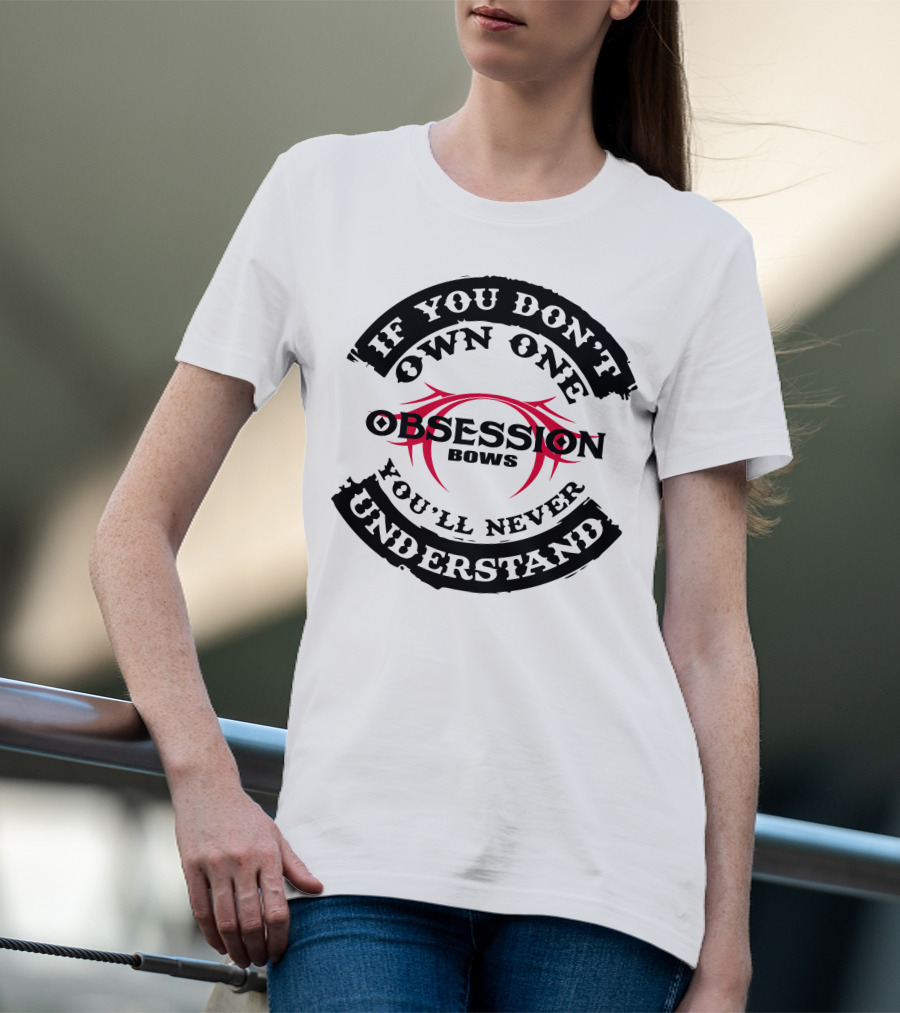IF YOU DON'T OWN ONE YOU'LL NEVER UNDERSTAND OBSESSION BOWS T-Shirt