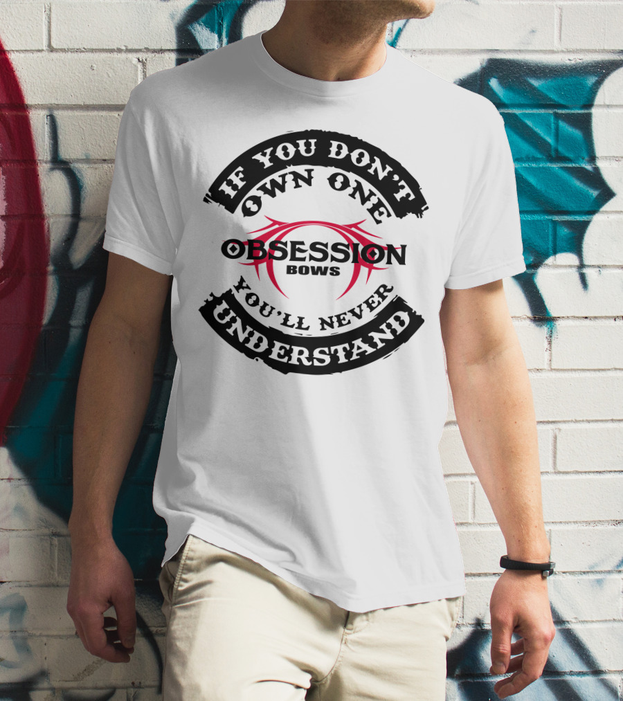 IF YOU DON'T OWN ONE YOU'LL NEVER UNDERSTAND OBSESSION BOWS T-Shirt
