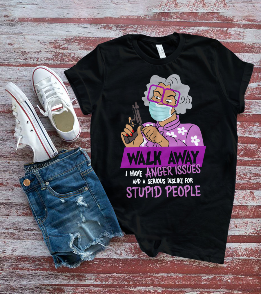 Madea Walk Away I Have Anger Issues And A Serious Dislike For Stupid People T-Shirt