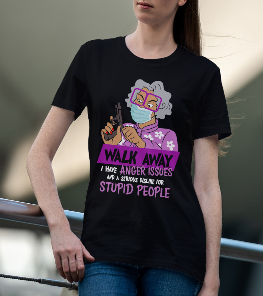 Madea Walk Away I Have Anger Issues And A Serious Dislike For Stupid People T-Shirt