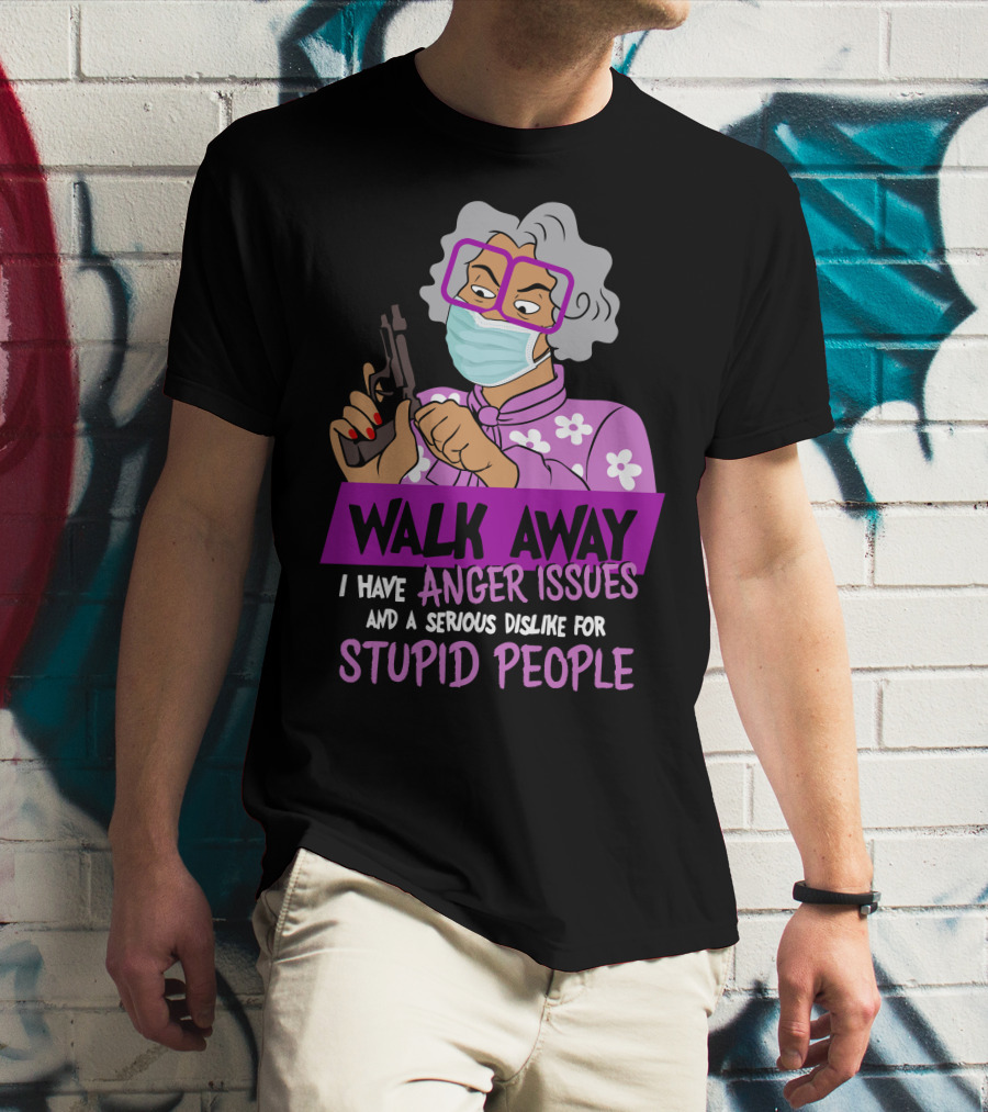 Madea Walk Away I Have Anger Issues And A Serious Dislike For Stupid People T-Shirt