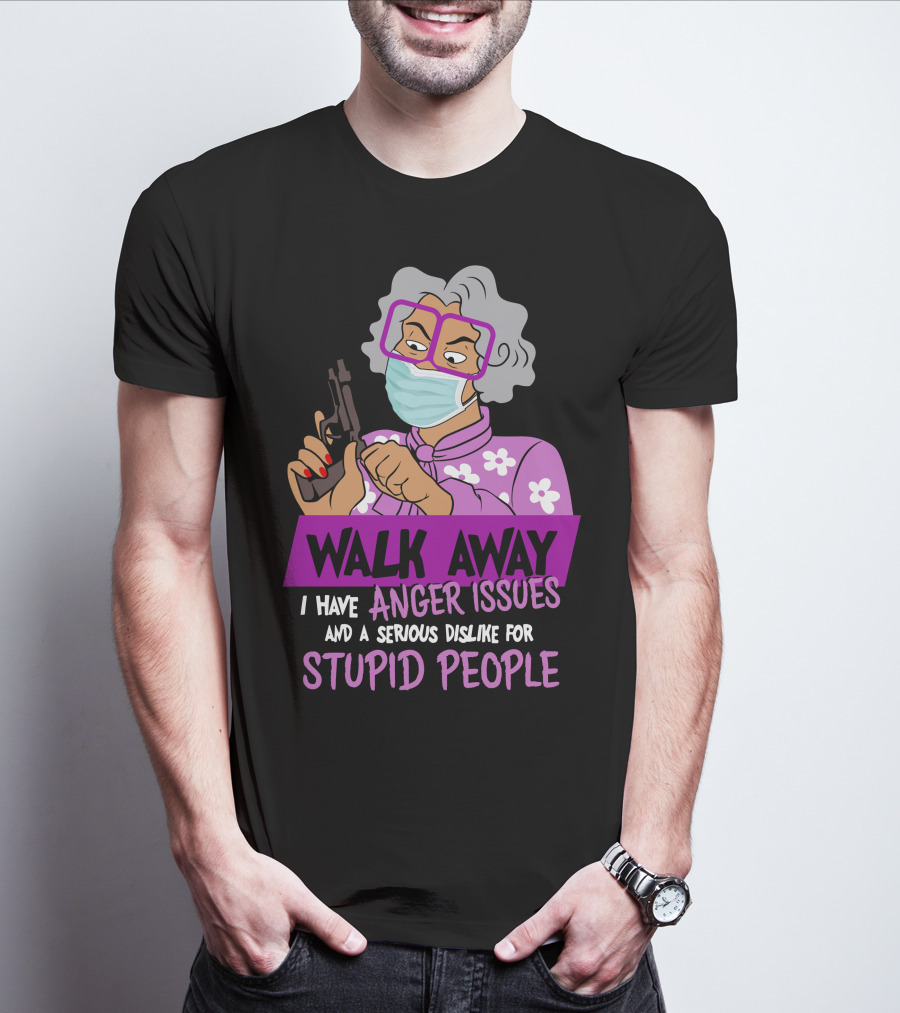 Madea Walk Away I Have Anger Issues And A Serious Dislike For Stupid People T-Shirt