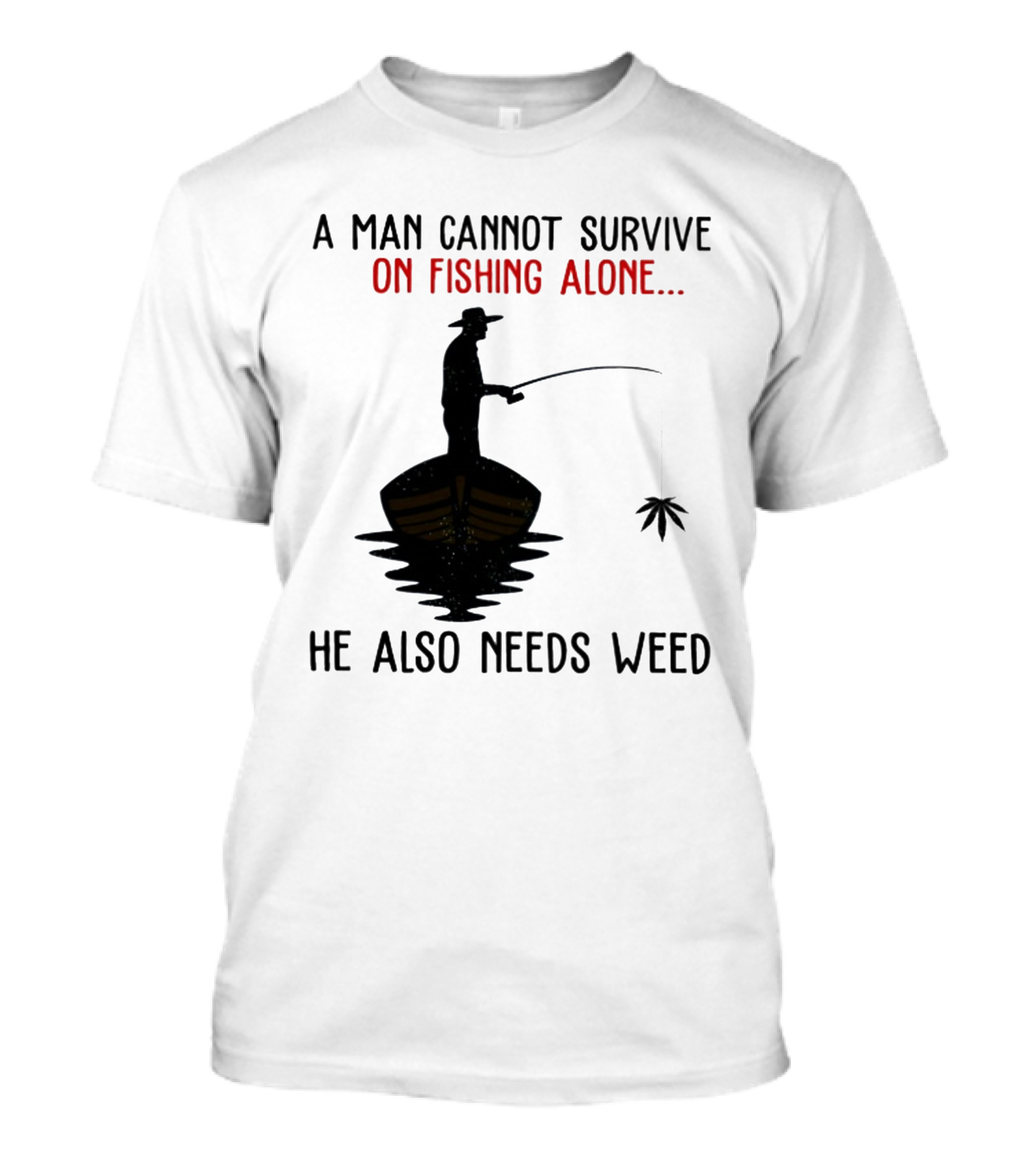 A Man Cannot Survive On Fishing Alone He Also Needs Weed T-Shirt