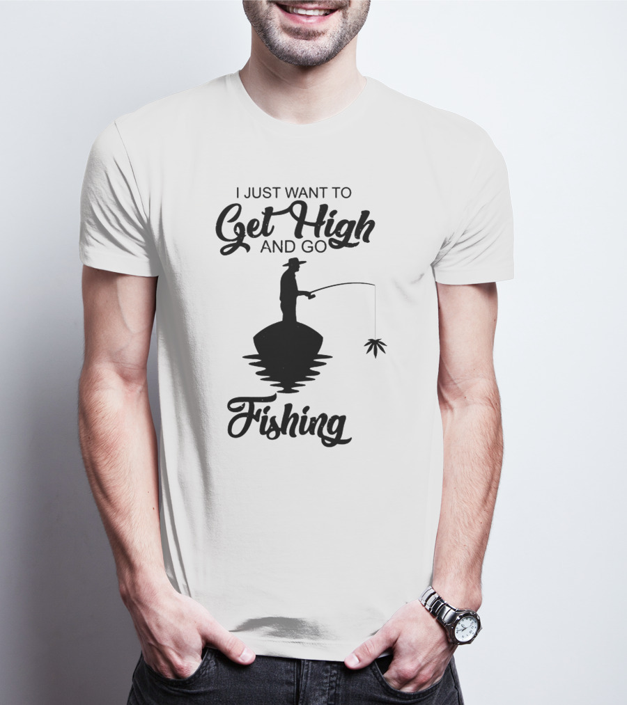 I Just Want To Get High And Go Fishing Version Weed Leaf T-Shirt