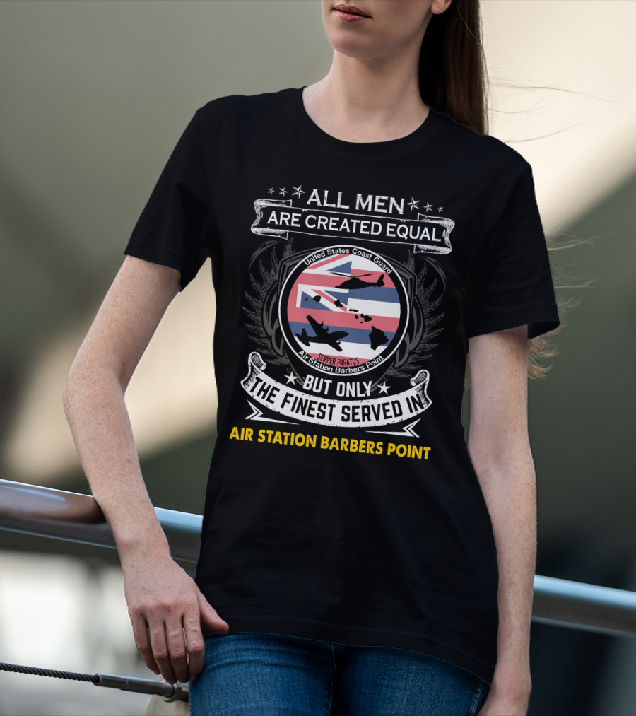 All Men Are Created Equal But Only The Finest Served In Air Station Barbers Point United States Coast Guard Semper Paratus T-Shirt
