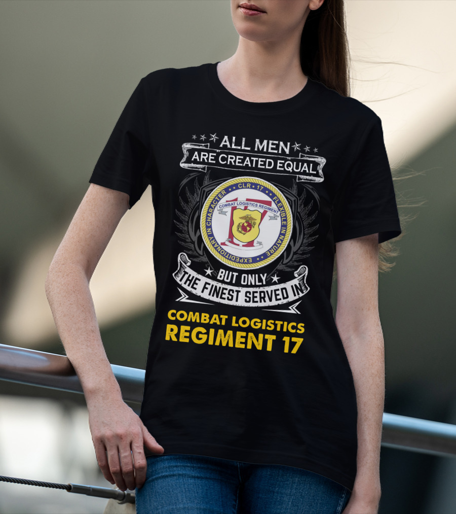 ALL MEN ARE CREATED EQUAL BUT ONLY THE FINEST SERVED IN COMBAT LOGISTICS REGIMENT 17 T-Shirt