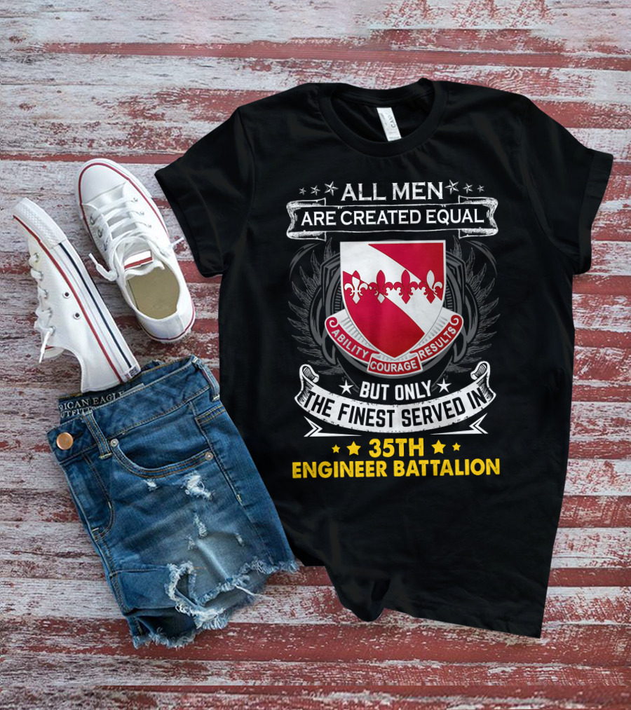ALL MEN ARE CREATED EQUAL BUT ONLY THE FINEST SERVED IN 35TH ENGINEER BATTALION ABILITY COURAGE RESULTS T-Shirt