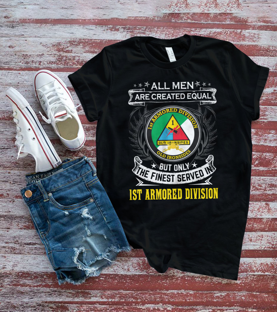 All Men Are Created Equal But Only The Finest Served In 1St Armored Division Old Ironsides T-Shirt