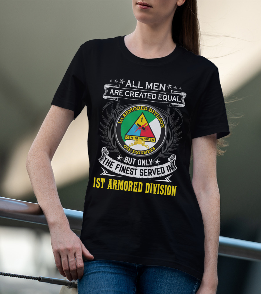 All Men Are Created Equal But Only The Finest Served In 1St Armored Division Old Ironsides T-Shirt