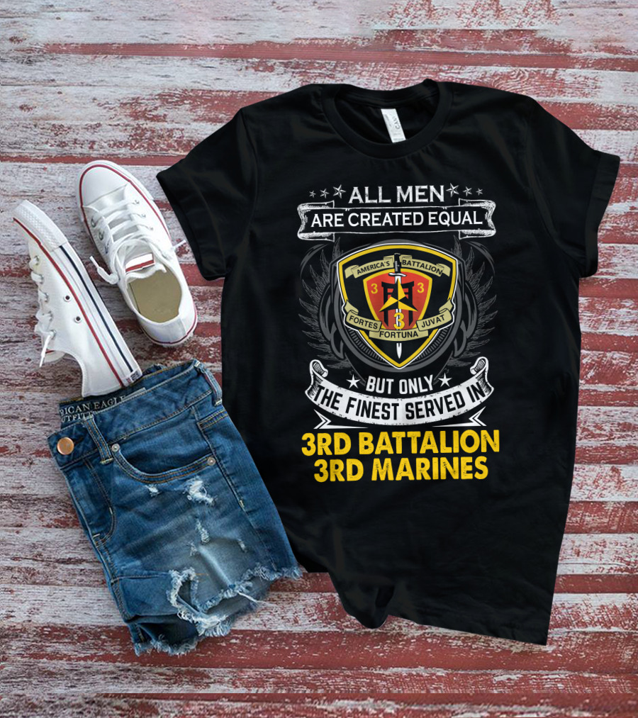 All Men Are Created Equal But Only The Finest Served In 3Rd Battalion 3Rd Marines America's Battalion Fortes Fortuna Juvat T-Shirt