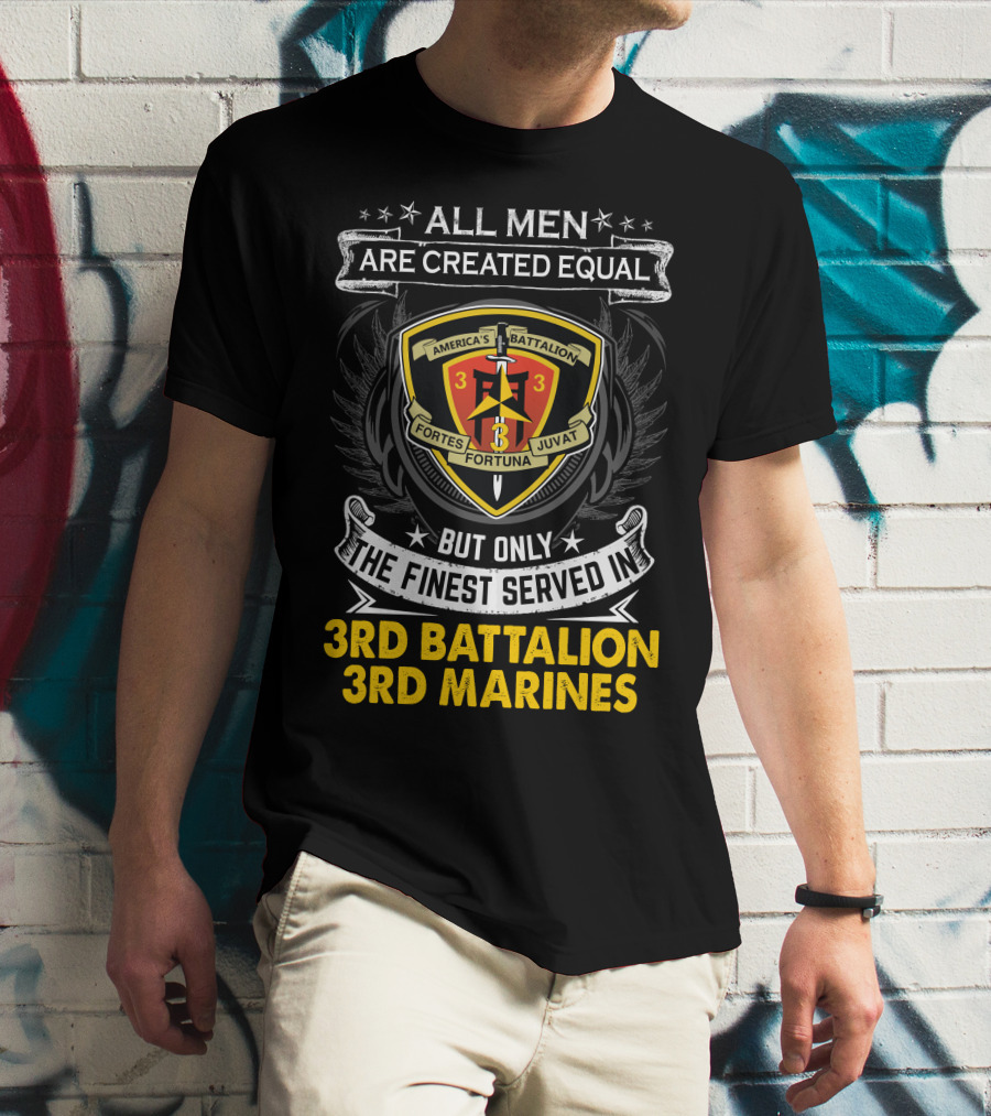 All Men Are Created Equal But Only The Finest Served In 3Rd Battalion 3Rd Marines America's Battalion Fortes Fortuna Juvat T-Shirt