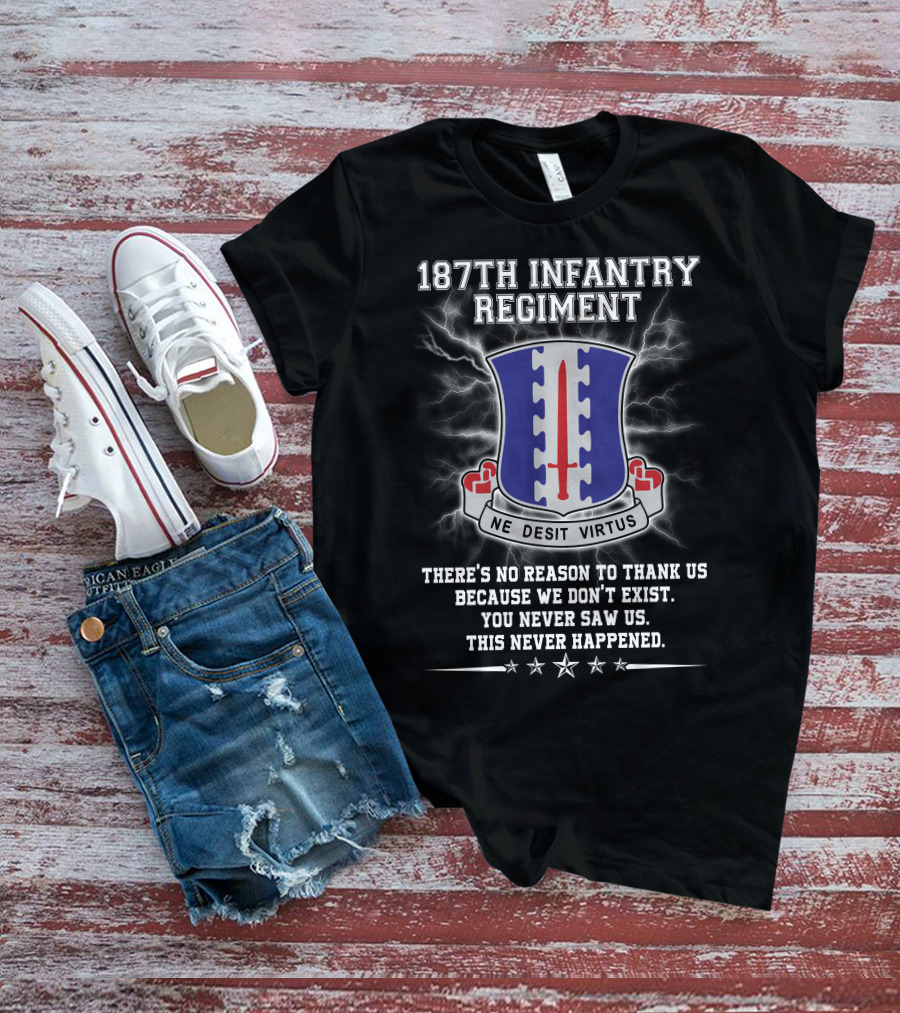 187Th Infantry Regiment Ne Desit Virtus Badge There's No Reason To Thank Us Because We Don't Exist You Never Saw Us This Never Happened T-Shirt