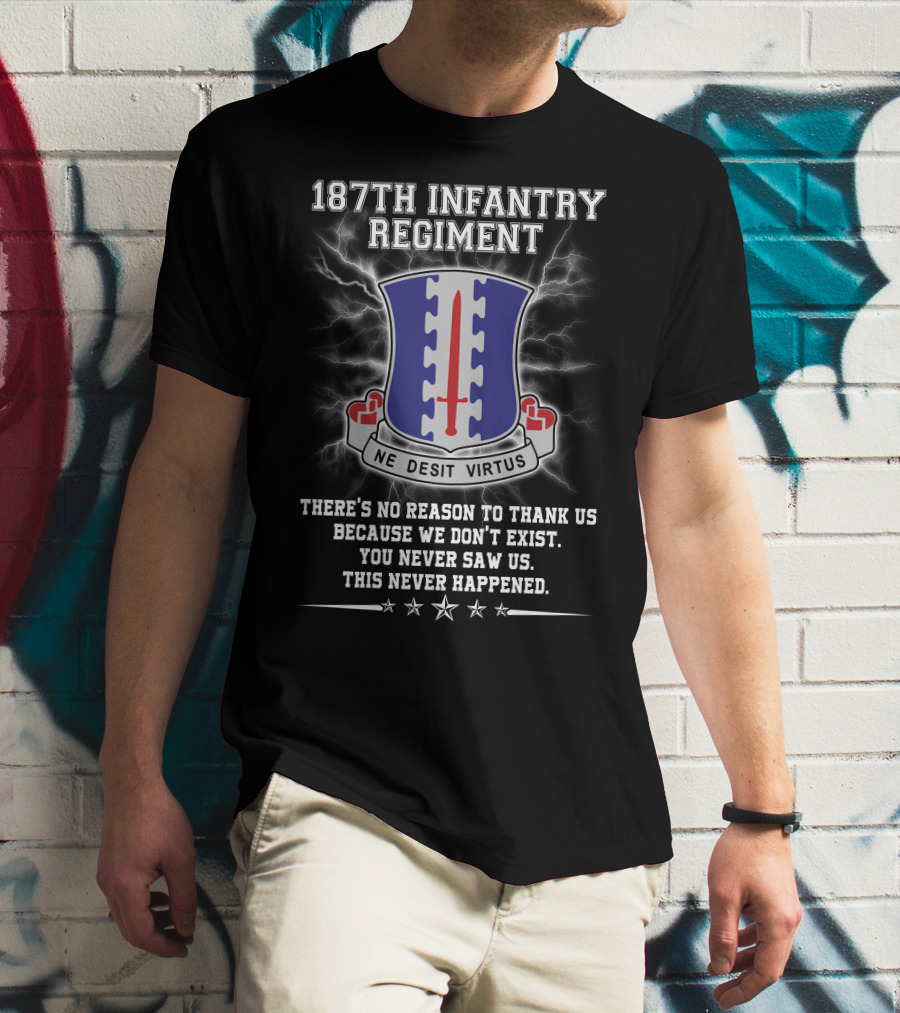 187Th Infantry Regiment Ne Desit Virtus Badge There's No Reason To Thank Us Because We Don't Exist You Never Saw Us This Never Happened T-Shirt