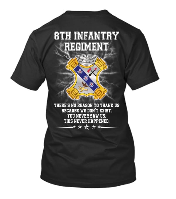 8Th Infantry Regiment There's No Reason To Thank Us Because We Don't Exist You Never Saw Us This Never Happened T-Shirt
