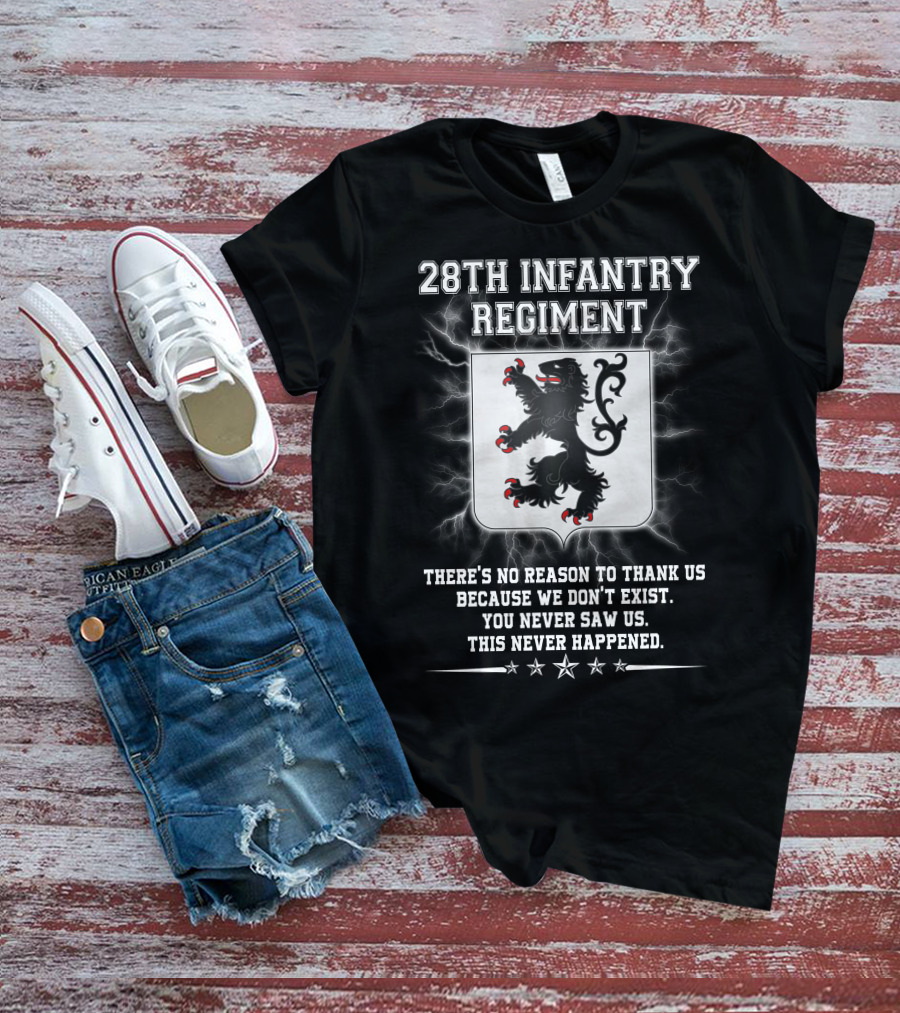 28th Infantry Regiment There's No Reason To Thank Us Because We Don't Exist You Never Saw Us This Never Happened Lion Shield Stars T-Shirt