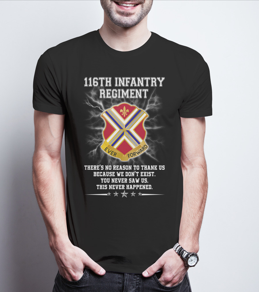 116Th Infantry Regiment Ever Forward Quote: There's No Reason To Thank Us Because We Don't Exist. You Never Saw Us. This Never Happened. T-Shirt