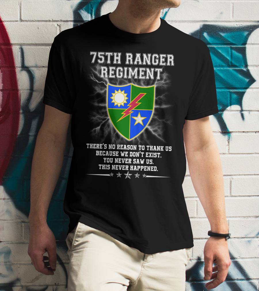 75Th Ranger Regiment There's No Reason To Thank Us Because We Don't Exist You Never Saw Us This Never Happened T-Shirt