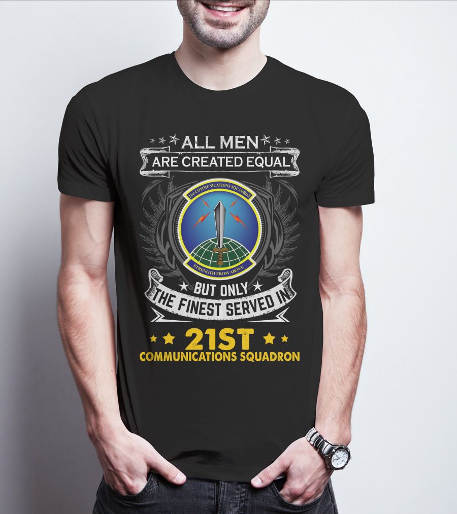 All Men Are Created Equal But Only The Finest Served In 21st Communications Squadron Strength From Above T-Shirt