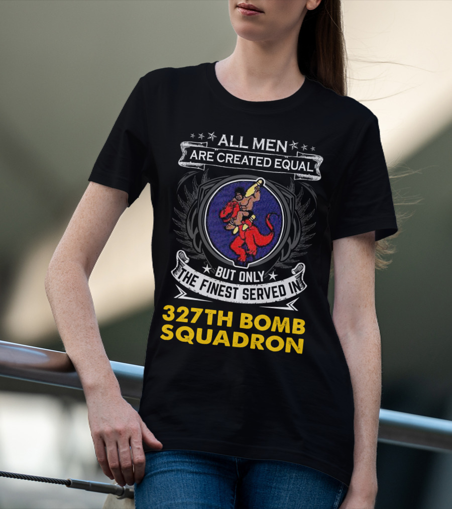 All Men Are Created Equal But Only The Finest Served In 327th Bomb Squadron T-Shirt