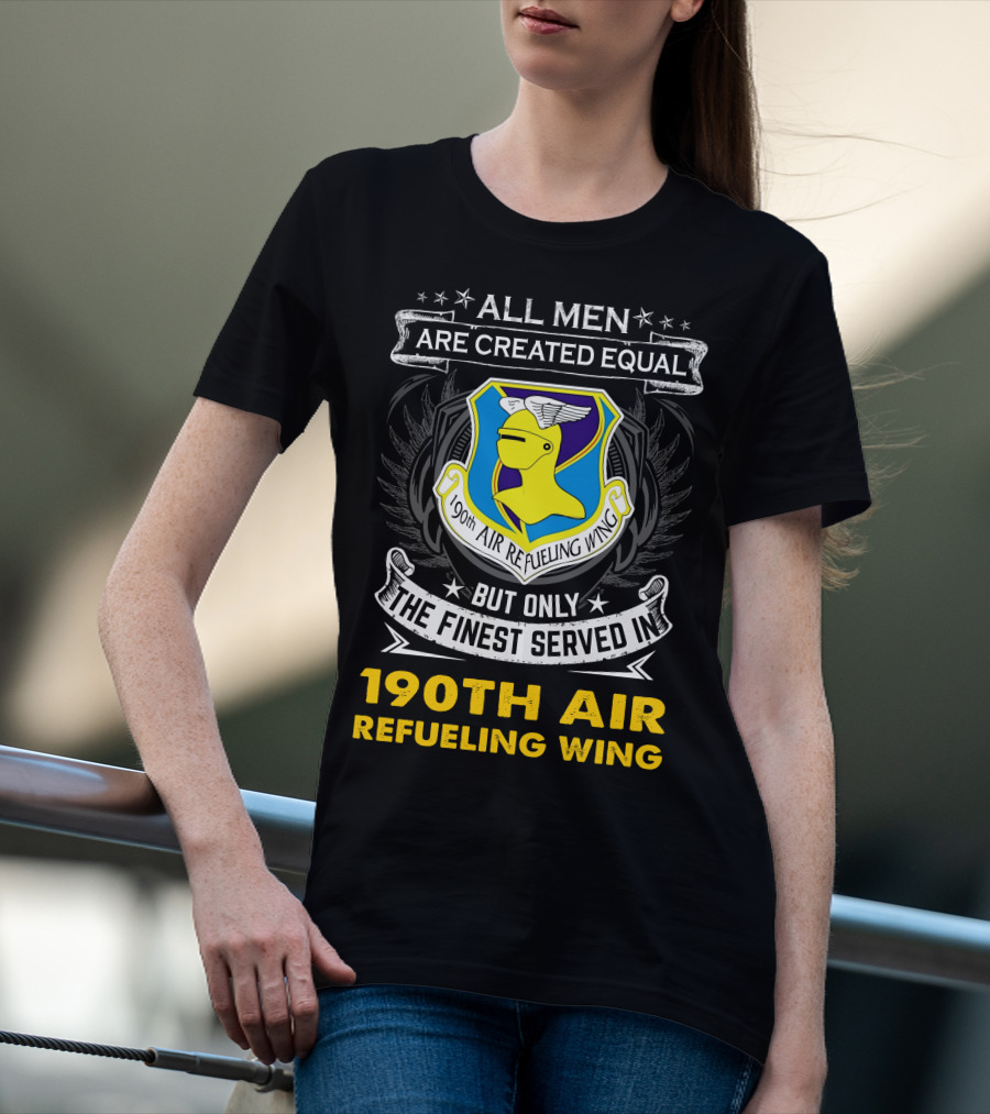All Men Are Created Equal But Only The Finest Served In 190th Air Refueling Wing T-Shirt