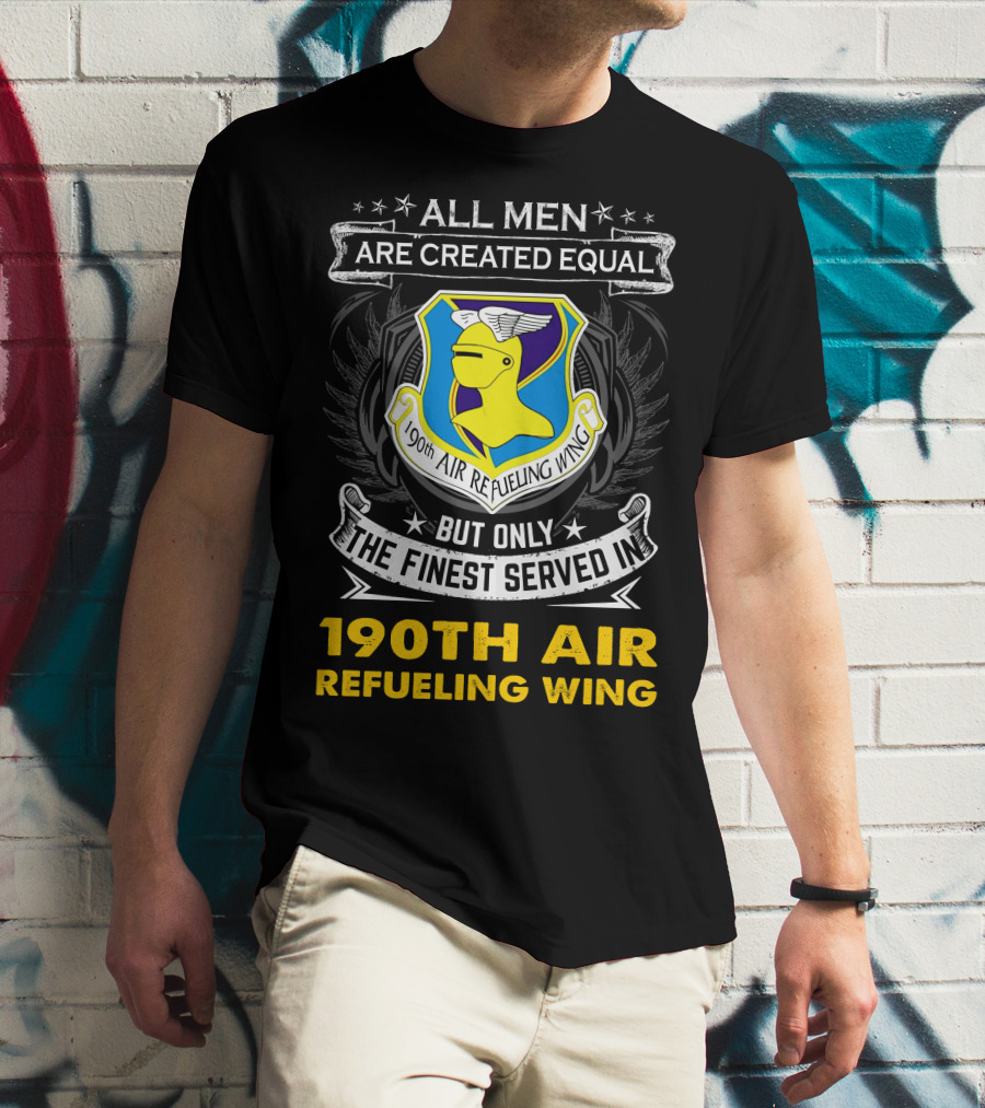 All Men Are Created Equal But Only The Finest Served In 190th Air Refueling Wing T-Shirt