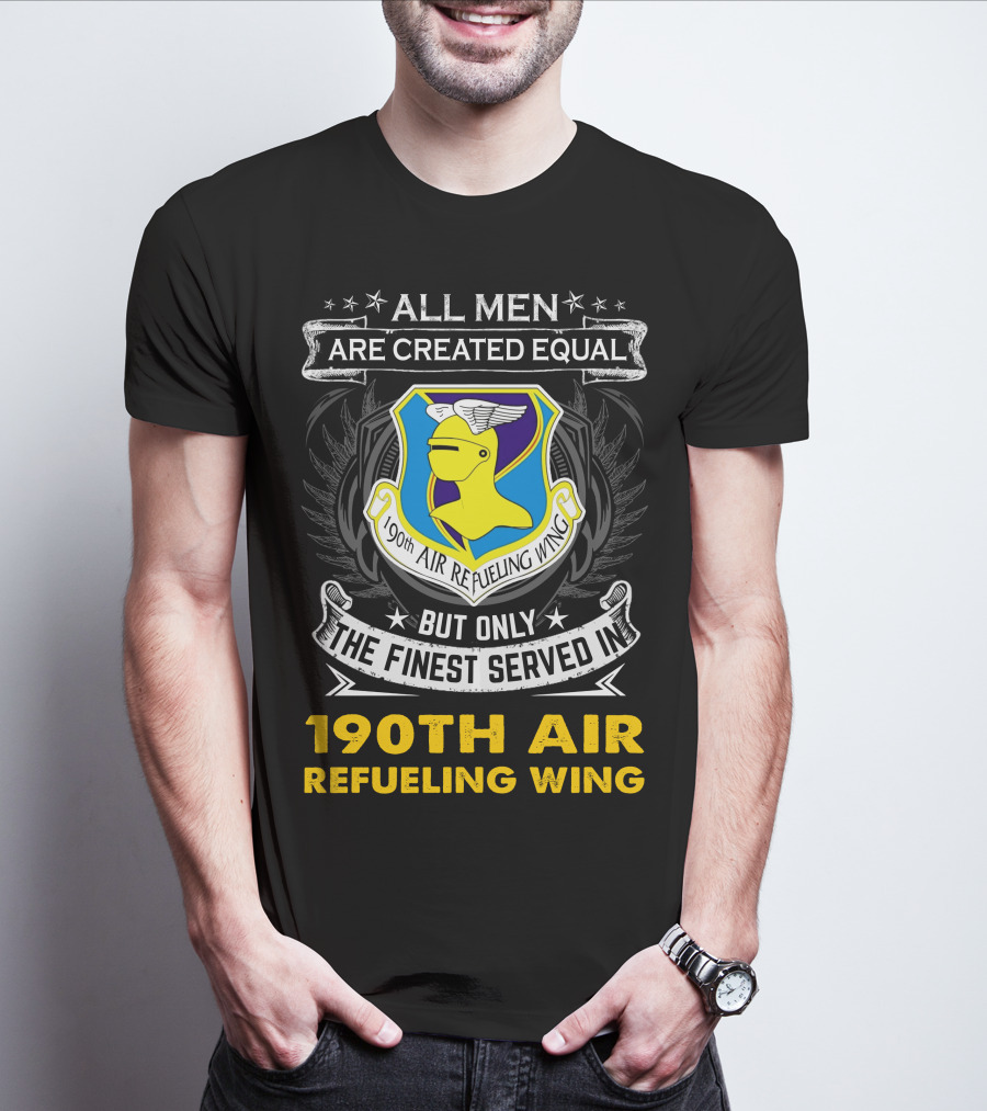 All Men Are Created Equal But Only The Finest Served In 190th Air Refueling Wing T-Shirt