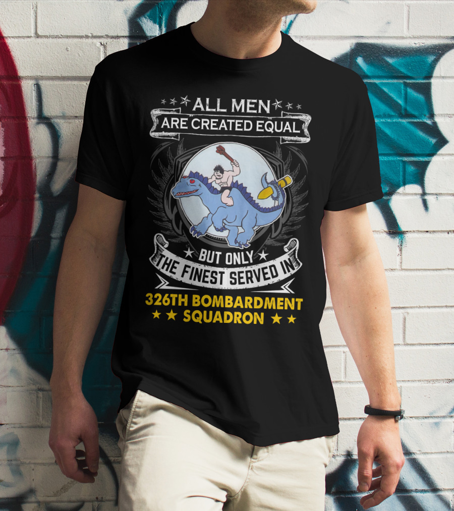 All Men Are Created Equal But Only The Finest Served In 326th Bombardment Squadron T-Shirt