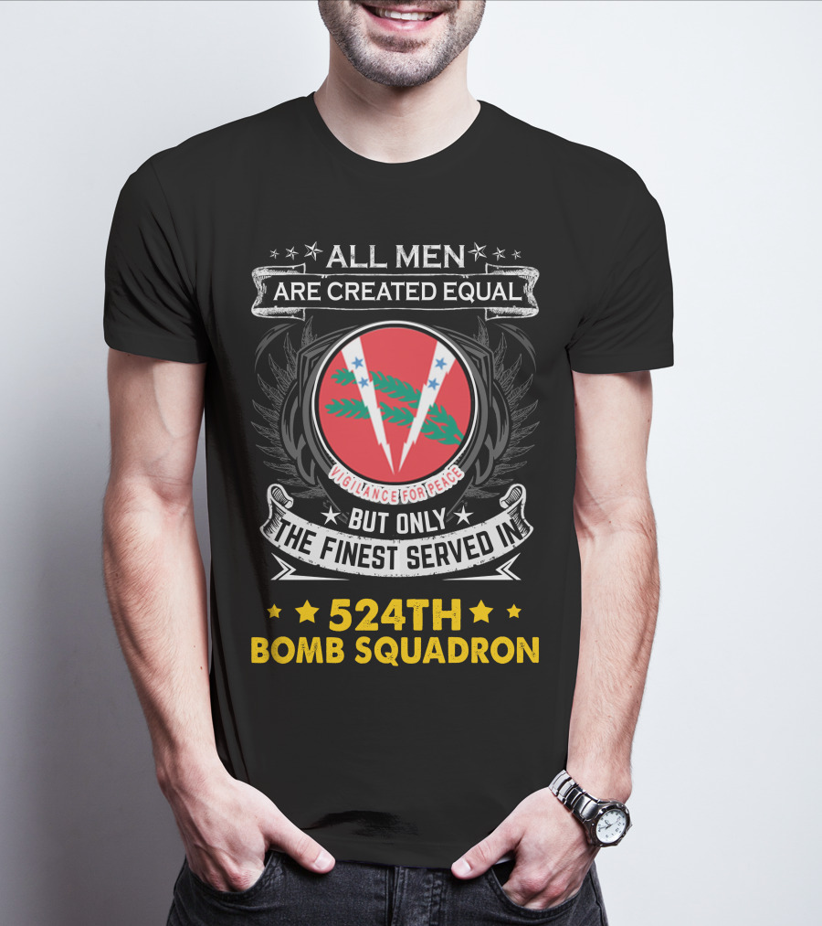All Men Are Created Equal But Only The Finest Served In 524Th Bomb Squadron Vigilance For Peace T-Shirt