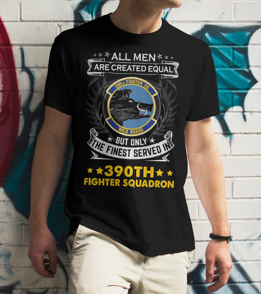 All Men Are Created Equal But Only The Finest Served In 390th Fighter Squadron Wild Boars T-Shirt