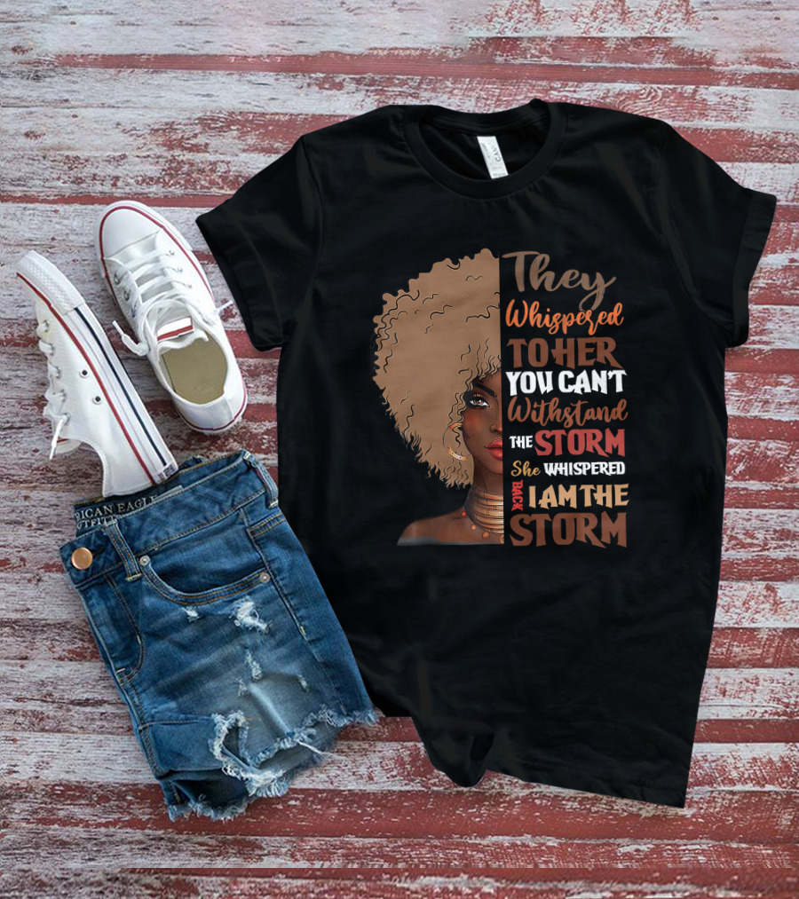 They Whispered To Her You Can’t Withstand The Storm She Whispered Back I Am The Storm Black History Month T-Shirt