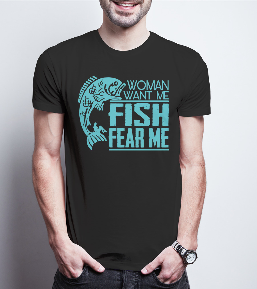 WOMAN WANT ME FISH FEAR ME FUNNY FOR FISHING T-Shirt