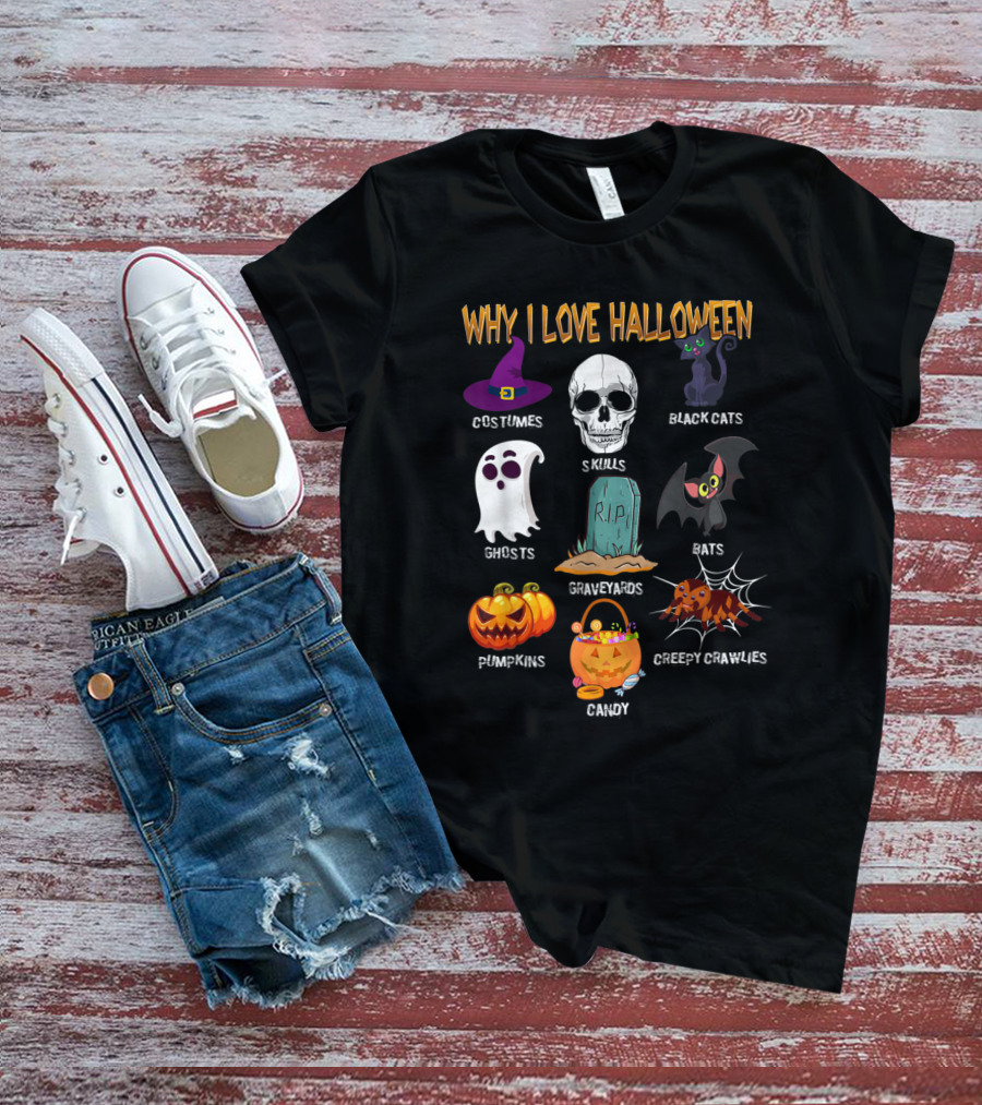 Why I Love Halloween Costumes Skulls Ghosts Pumpkins Black Cats Graveyards Bats Candy Creepy Crawlies T-Shirt