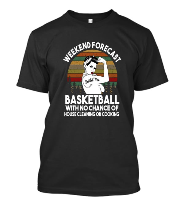 Weekend Forecast Basketball Mom No Chance Of House Cleaning Or Cooking T-Shirt