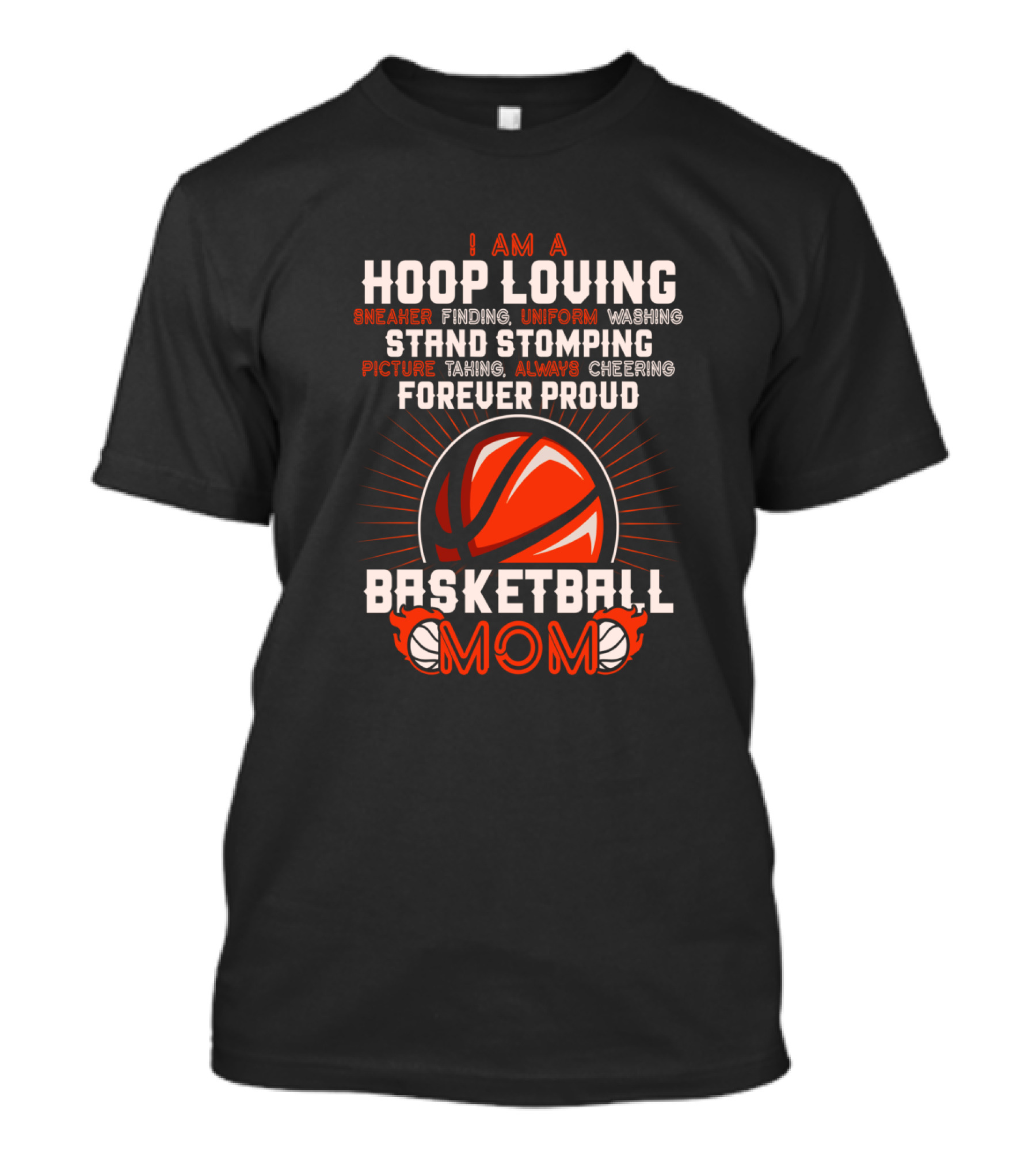 I Am A Hoop Loving Sneaker Finding Uniform Washing Strand Stomping Picture Taking Always Cheering Forever Proud Basketball Mom T-Shirt