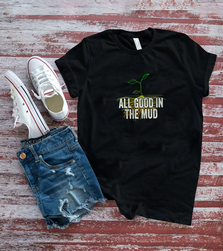 All Good In The Mud Garden Gardening Funny Gardeners T-Shirt
