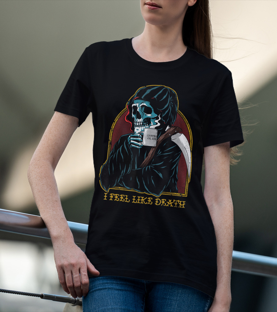 I Feel Like Death Grim Reaper Skeleton Skull Coffee Or Die Java T-Shirt