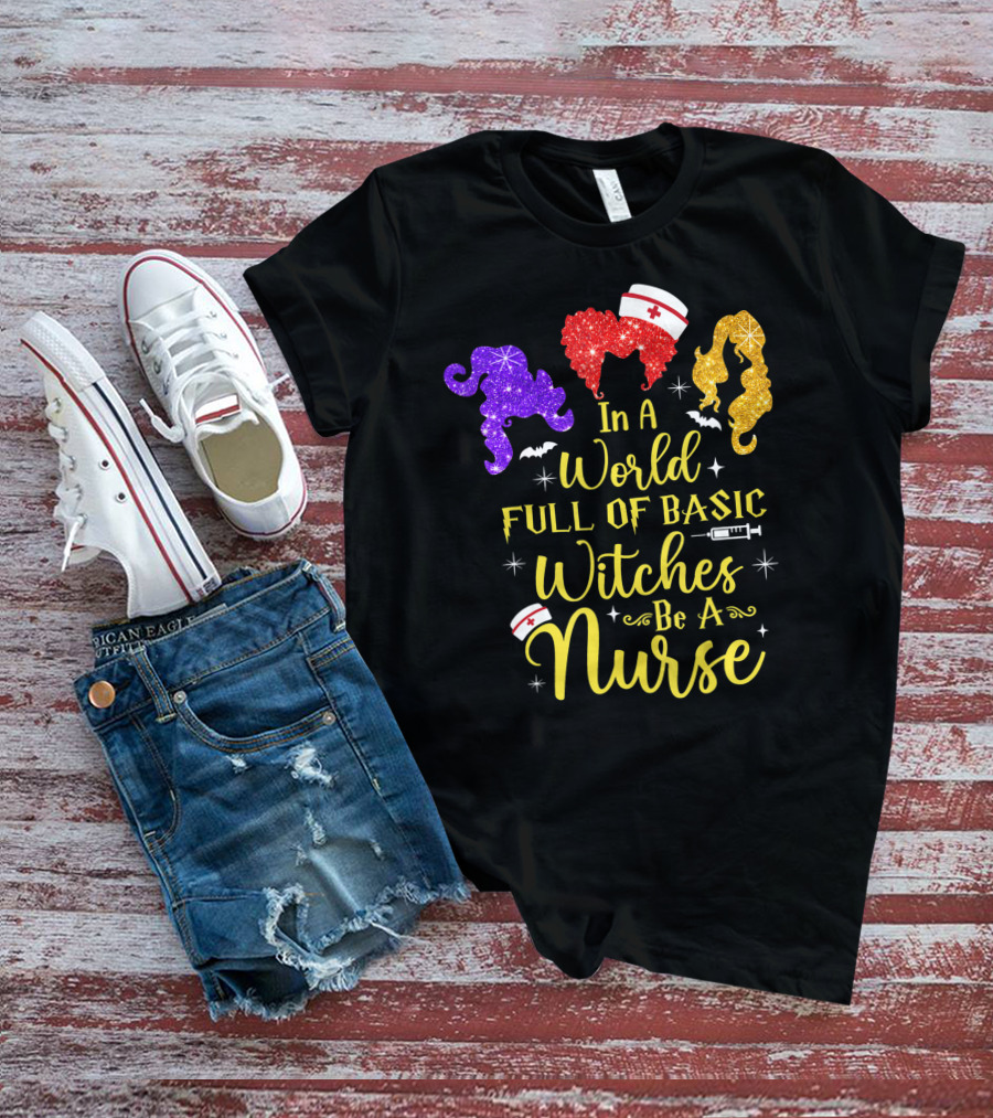 In A World Full Of Basic Witches Be A Nurse Funny Halloween T-Shirt