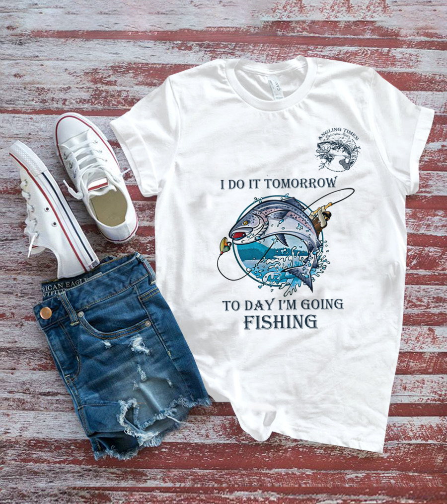 I DO IT TOMORROW TO DAY I'M GOING FISHING ANGLING TIMES T-Shirt
