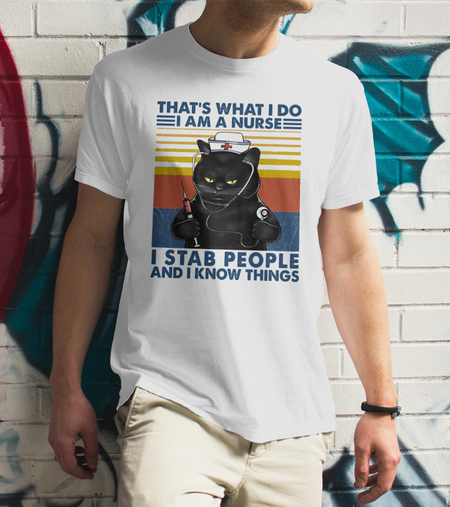 THAT'S WHAT I DO I AM A NURSE I STAB PEOPLE AND I KNOW THINGS T-Shirt