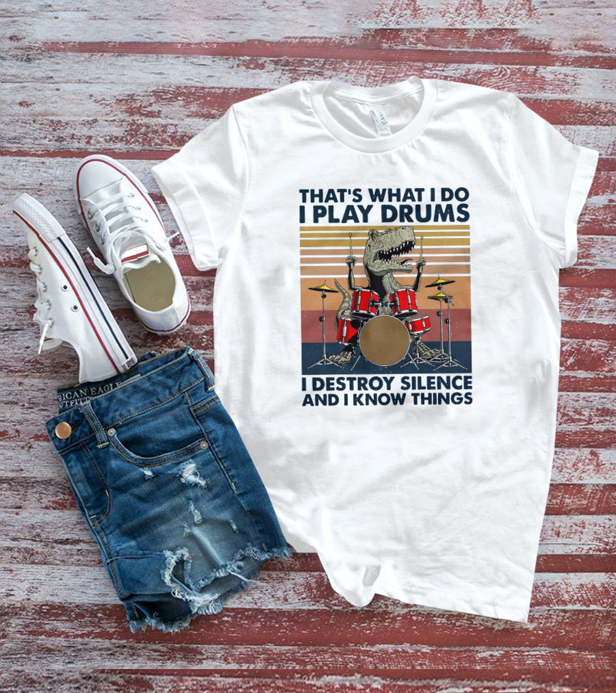That's What I Do I Play Drums I Destroy Silence And I Know Things T-Shirt
