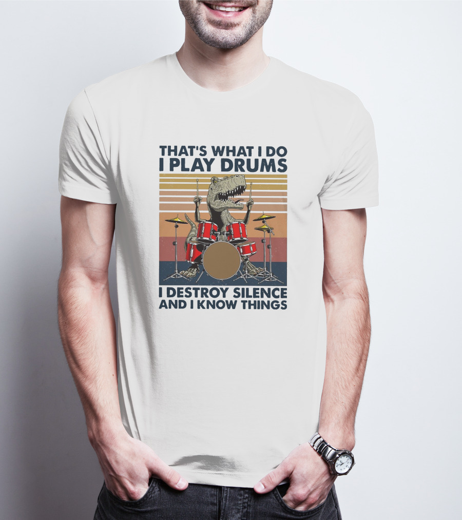 That's What I Do I Play Drums I Destroy Silence And I Know Things T-Shirt