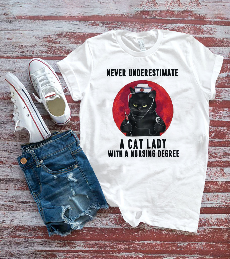 Never Underestimate A Cat Lady Wearing A Nurse Hat Holding Syringe And Stethoscope With A Nursing Degree T-Shirt