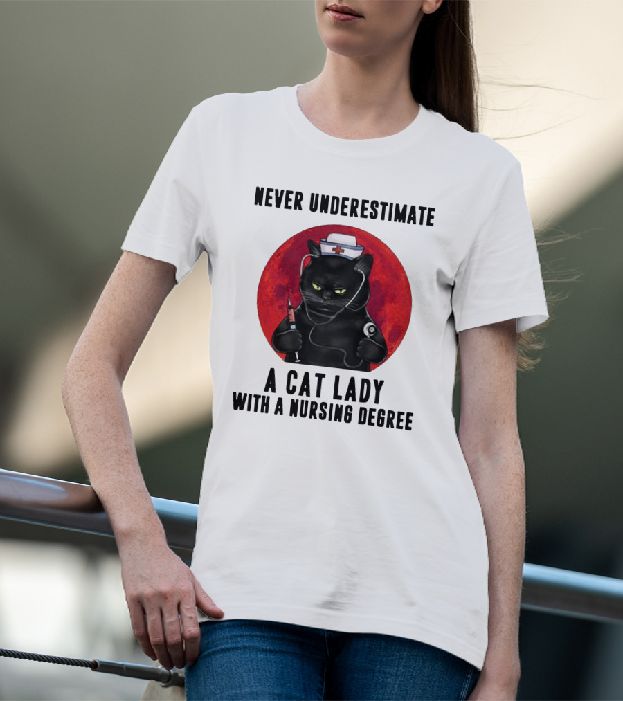 Never Underestimate A Cat Lady Wearing A Nurse Hat Holding Syringe And Stethoscope With A Nursing Degree T-Shirt