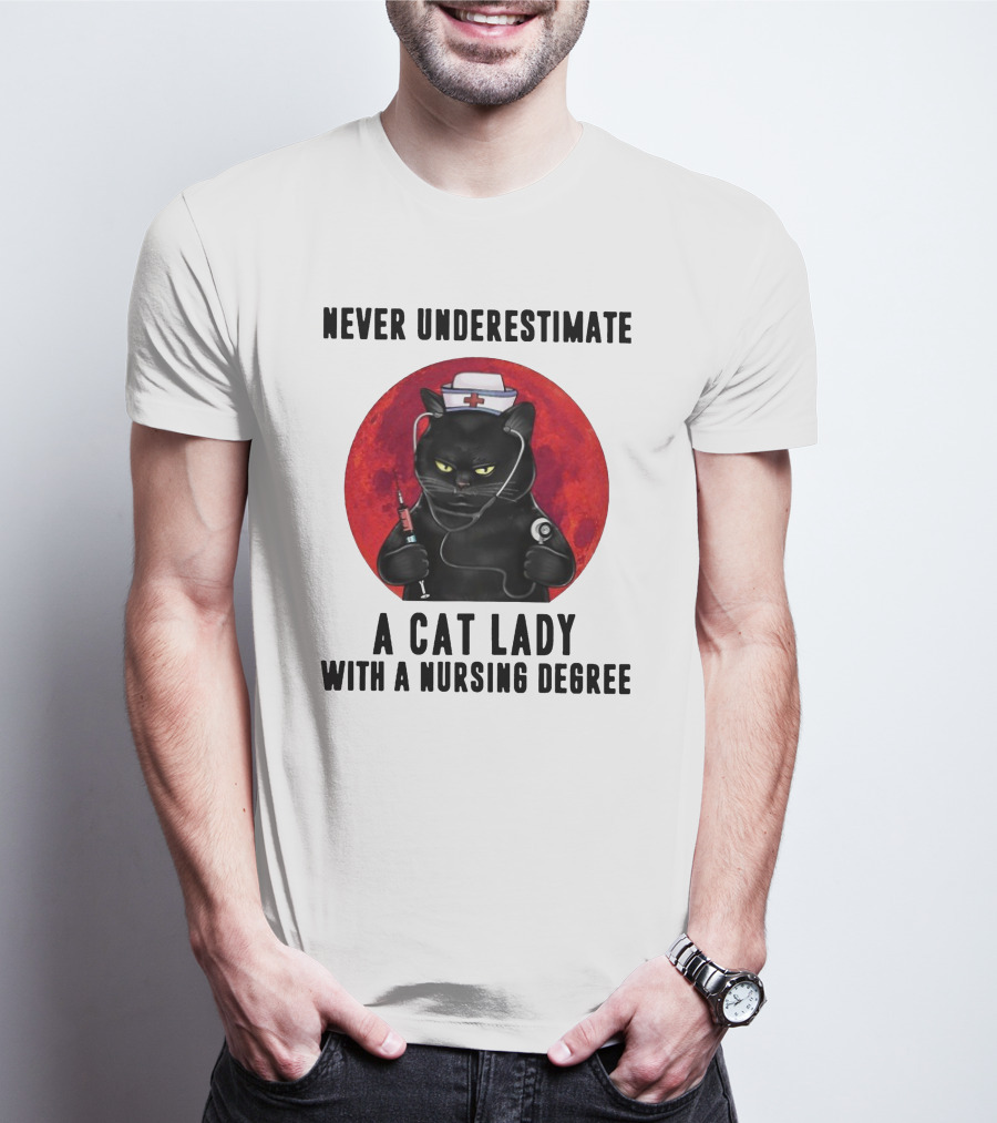 Never Underestimate A Cat Lady Wearing A Nurse Hat Holding Syringe And Stethoscope With A Nursing Degree T-Shirt