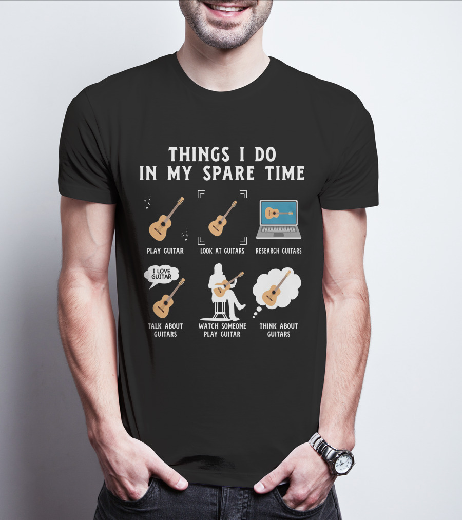 Things I Do In My Spare Time Play Guitar Look At Guitars Research Guitars Talk About Guitars Watch Someone Play Guitar Think About Guitars T-Shirt