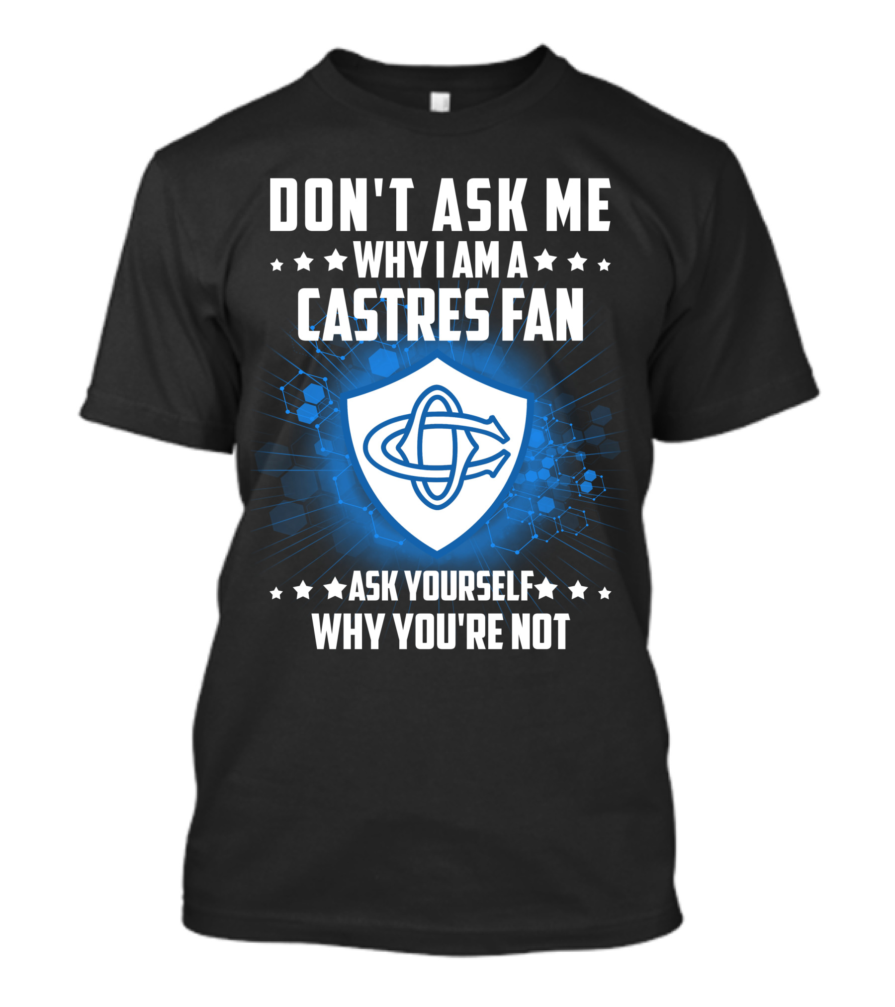 DON'T ASK ME WHY I AM A CASTRES FAN ASK YOURSELF WHY YOU'RE NOT T-Shirt