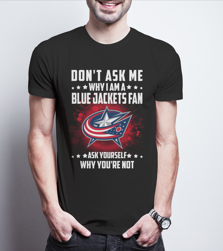 DON'T ASK ME WHY I AM A BLUE JACKETS FAN ASK YOURSELF WHY YOU'RE NOT T-Shirt