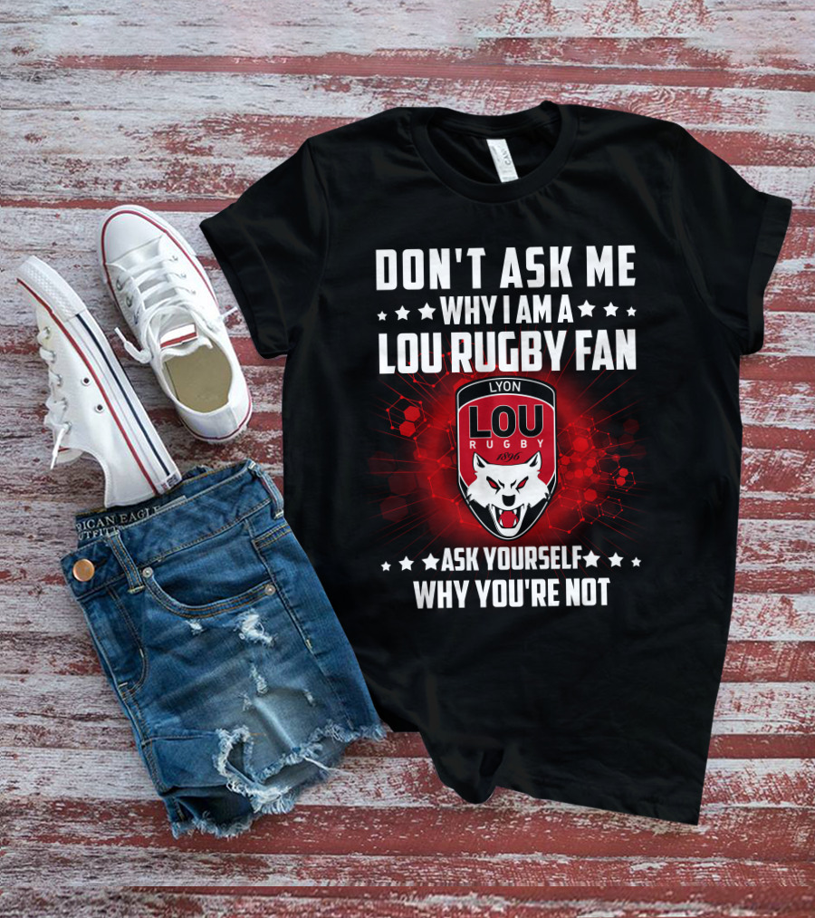 DON'T ASK ME WHY I AM A LOU RUGBY FAN ASK YOURSELF WHY YOU'RE NOT LYON RUGBY 1896 T-Shirt