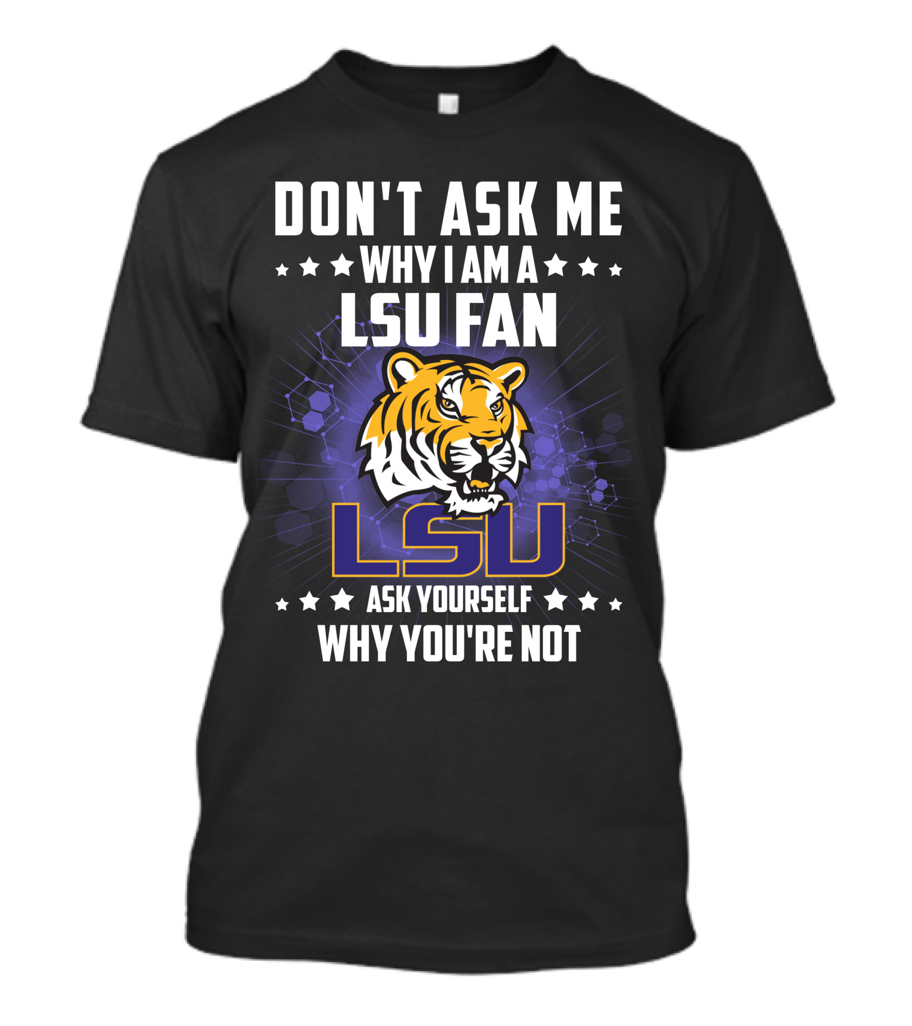 DON'T ASK ME WHY I AM A LSU FAN ASK YOURSELF WHY YOU'RE NOT LSU T-Shirt